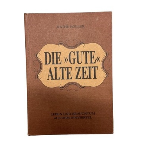 895 Käthe Koller DIE GUTE ALTE ZEIT - LEBEN UND BRAUCHTUM AUS DEM INNVIERTEL HC