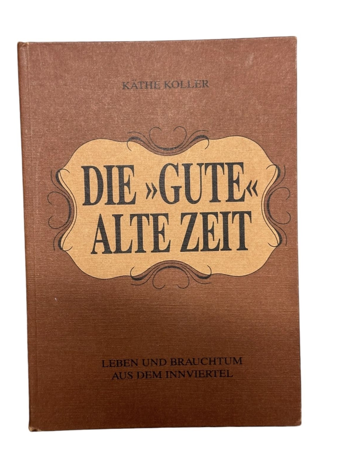 895 Käthe Koller DIE GUTE ALTE ZEIT - LEBEN UND BRAUCHTUM AUS DEM INNVIERTEL HC