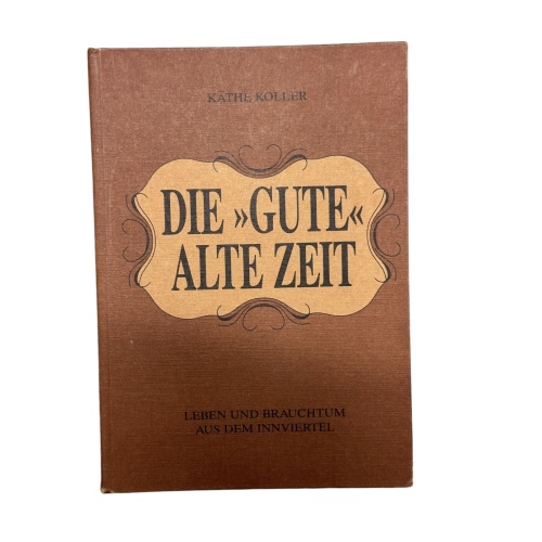 895 Käthe Koller DIE GUTE ALTE ZEIT - LEBEN UND BRAUCHTUM AUS DEM INNVIERTEL HC