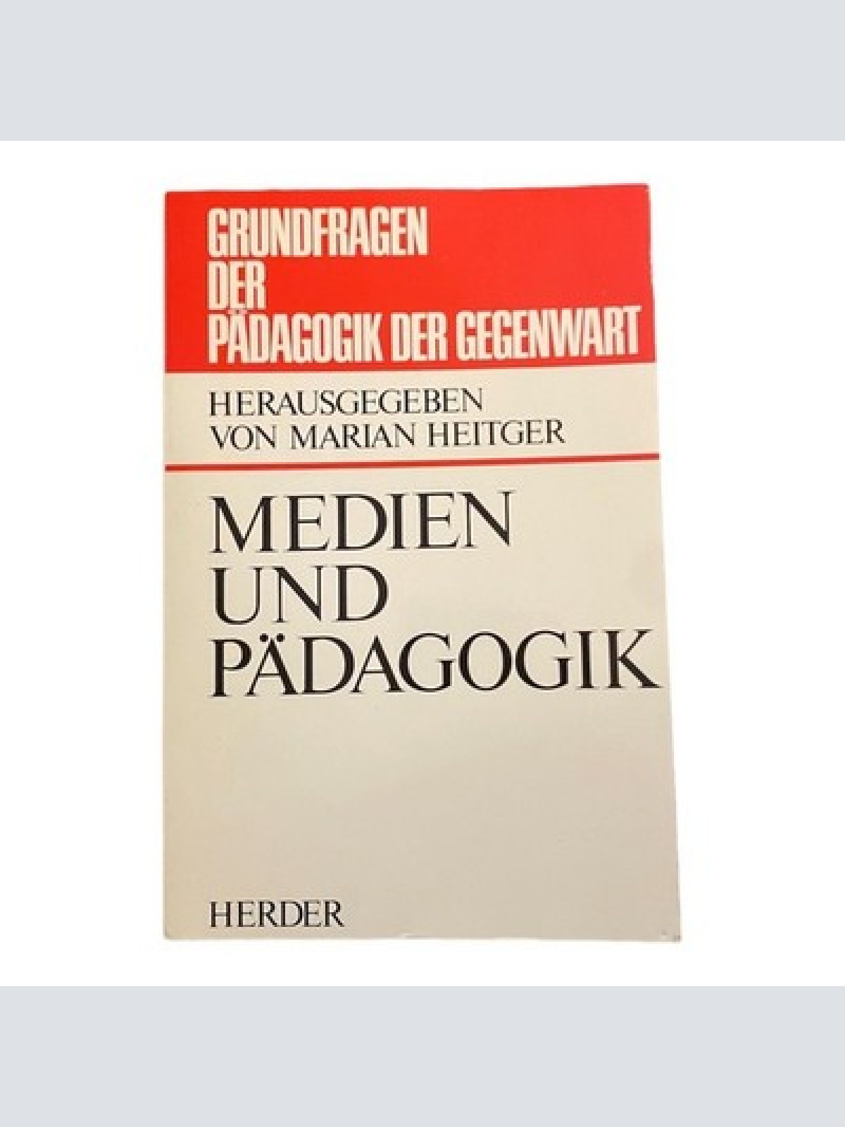 2385 Marian Heitger, GRUNDFRAGEN D PÄDAGOGIK D GEGENWART: MEDIEN U PÄDAGOGIK