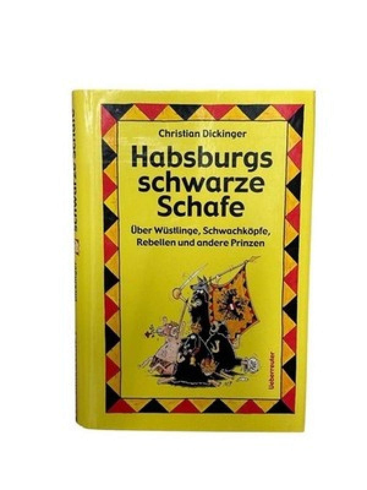 Habsburgs schwarze Schafe: Über Wüstlinge, Schwachköpfe, Rebellen und andere Pri