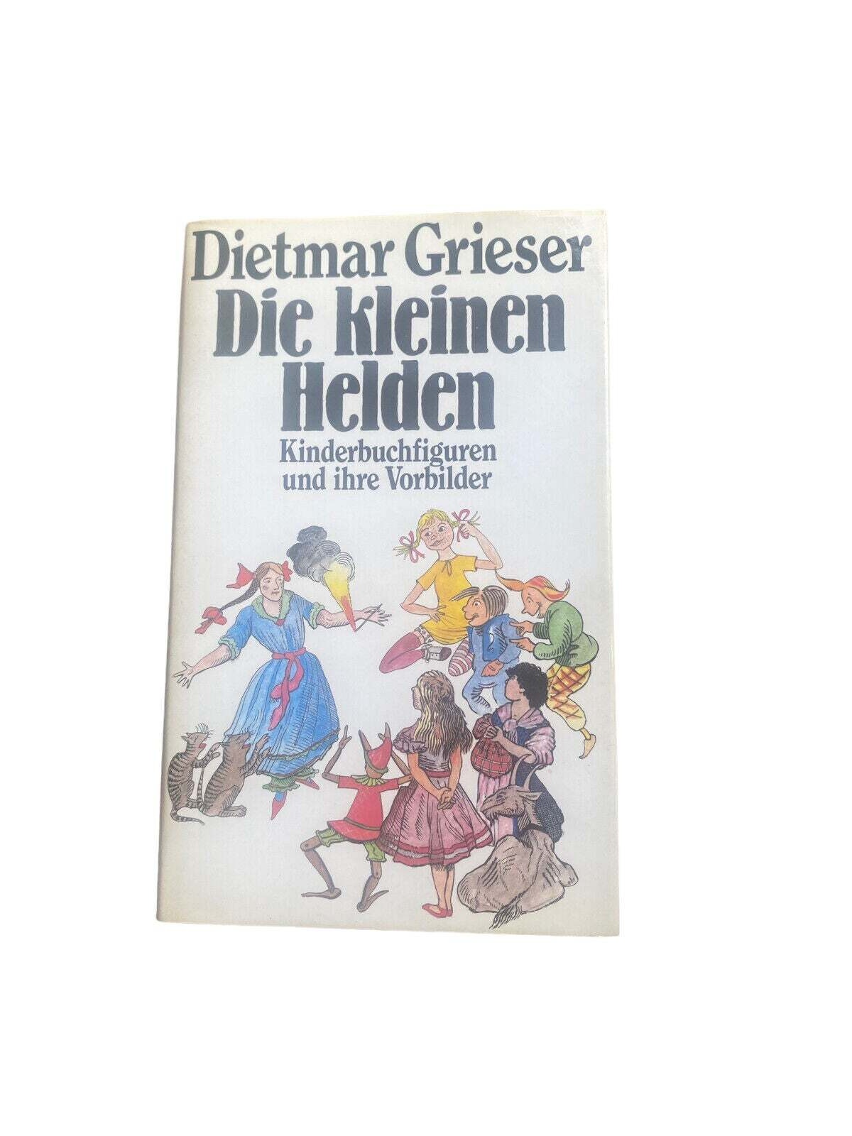 4569 Dietmar Grieser DIE KLEINEN HELDEN: KINDERBUCHFIGUREN UND IHRE VORBILDER H