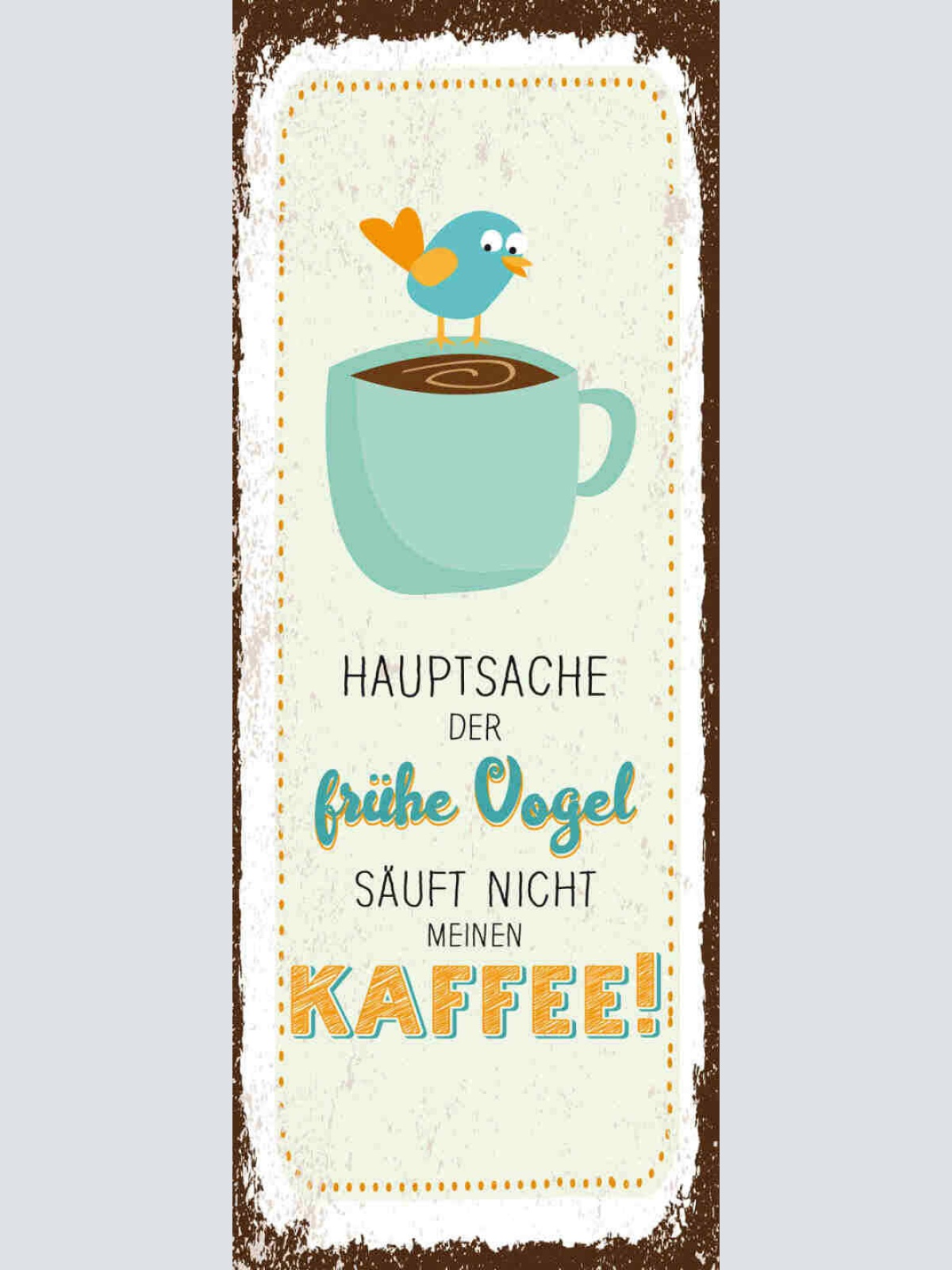Schild Hauptsache Der Frühe Vogel Säuft Nicht Meinen Kaffee 27x10 Blech od.Holz