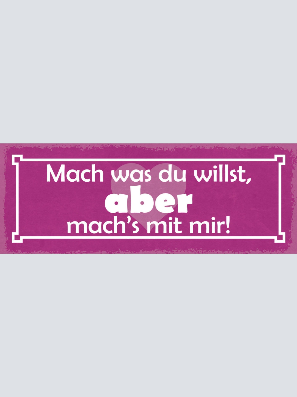 Schild Mach Was Du Willst Aber Mach's Mit Mir Liebe Freunde 27x10 Blech od.Holz