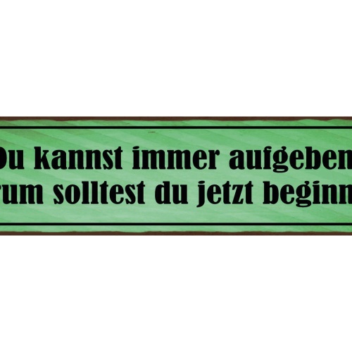 Schild Du Kannst Immer Aufgeben Warum Solltest Du Jetzt Beginnen 46 x 10