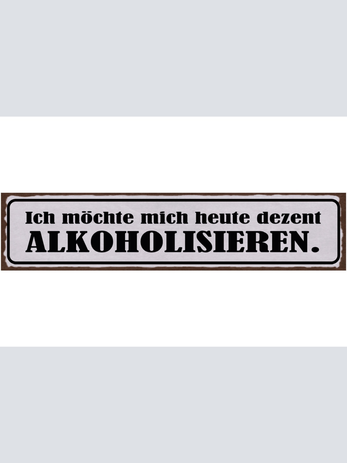 Schild Ich Möchte Mich Heute Dezent Alkoholisieren Antrinken 46x10 Blech od.Holz