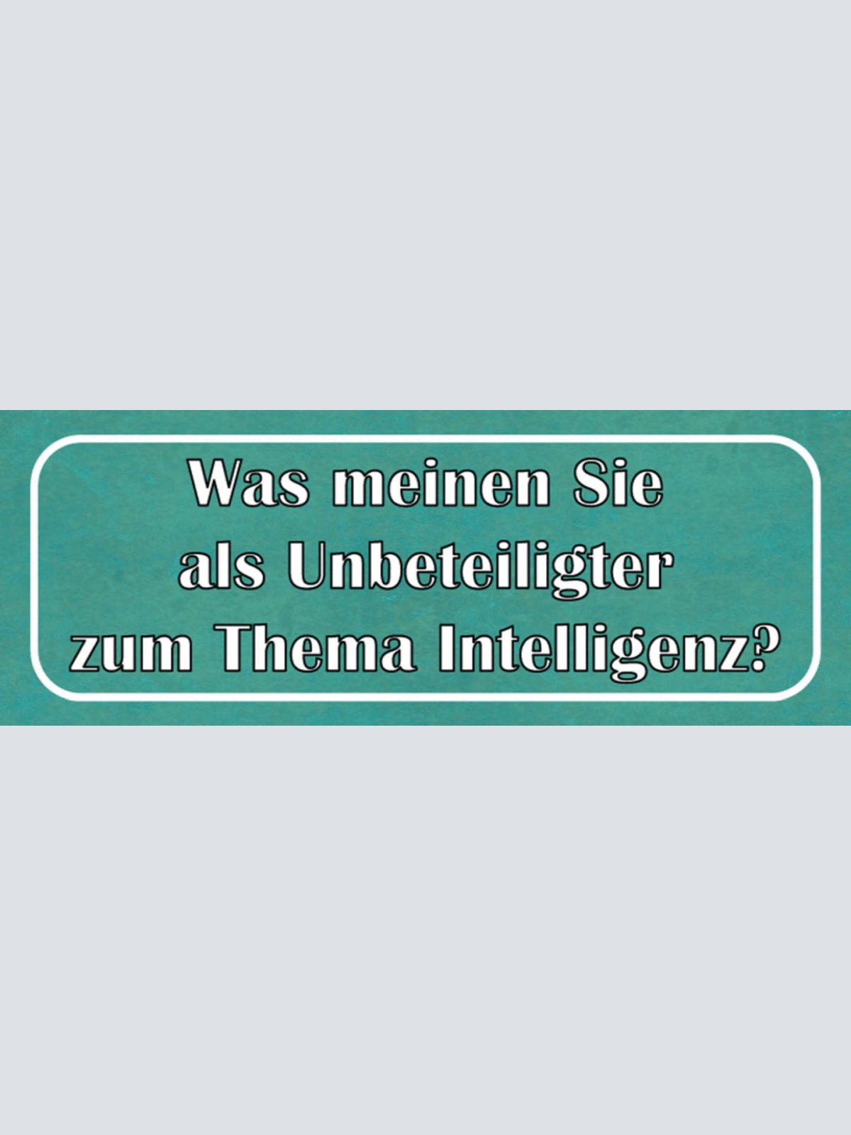 Schild Was Meinen Sie Als Unbeteiligter Zum Them Intelligenz 27x10 Blech od.Holz