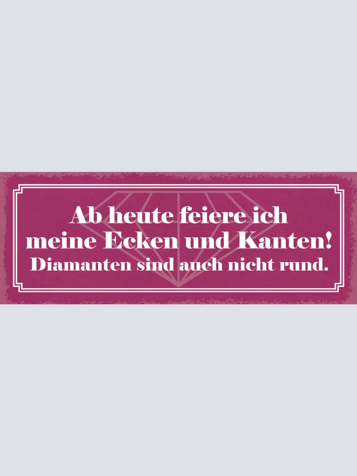Schild Ab Heute Feiere Ich Meine Ecken & Kanten Diamanten Sind Auch Nicht Rund