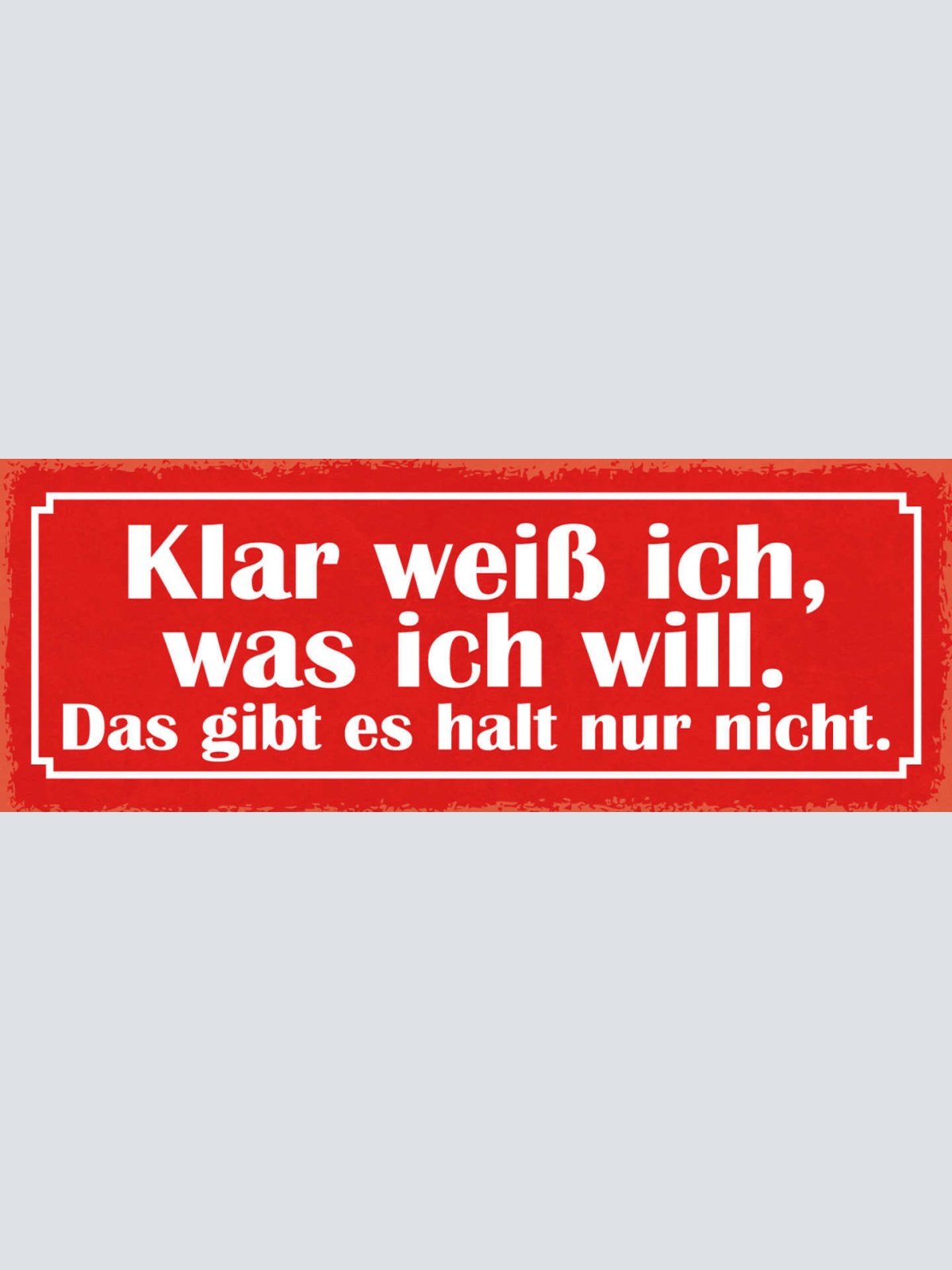 Schild Klar Weiß Ich Was Ich Will Das Gibt Es Halt Nur Nicht 27x10 Blech od.Holz