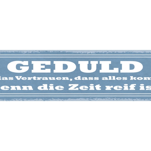 Schild Geduld Ist Das Vertrauen Dass Alles Kommt Wenn Die Zeit Reif Ist 46 x 10