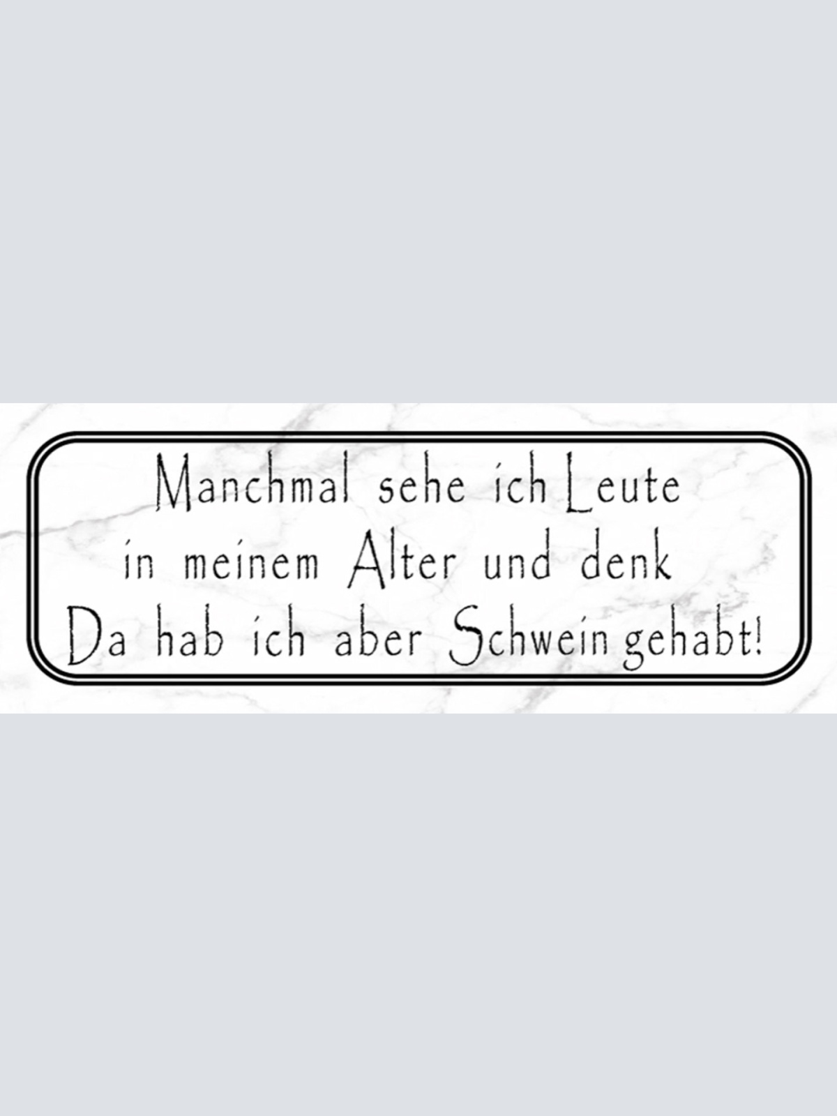 Schild Manchmal Sehe Ich Leute In Meinem Alter & Denk Da Hab Ich Schwein Gehabt