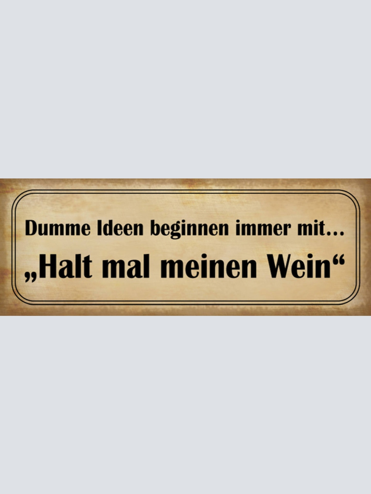 Schild Dumme Ideen Beginnen Immer Mit Halt Mal Meinen Wein 27x10 Blech od.Holz