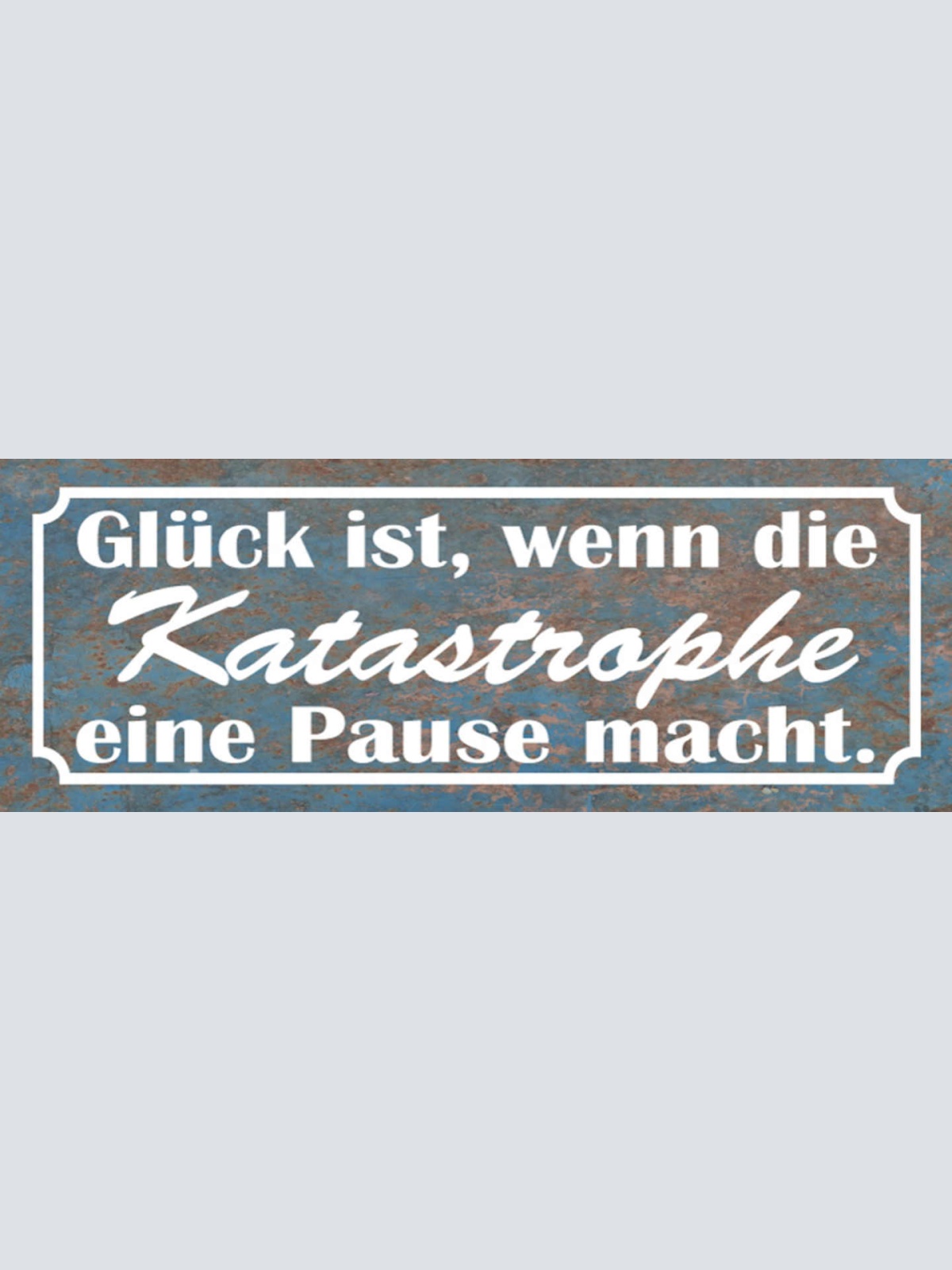 Schild Glück Ist Wenn Die Katastrophe Eine Pause Macht 27 x 10 Blech od. Holz
