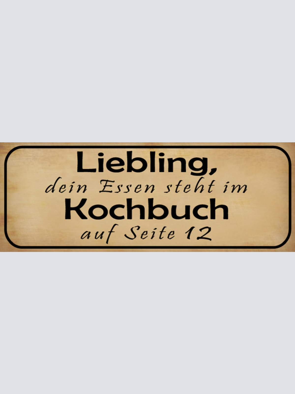 Schild Liebling Dein Essen Steht Im Kochbuch Auf Seite 12 27x10 Blech od.Holz