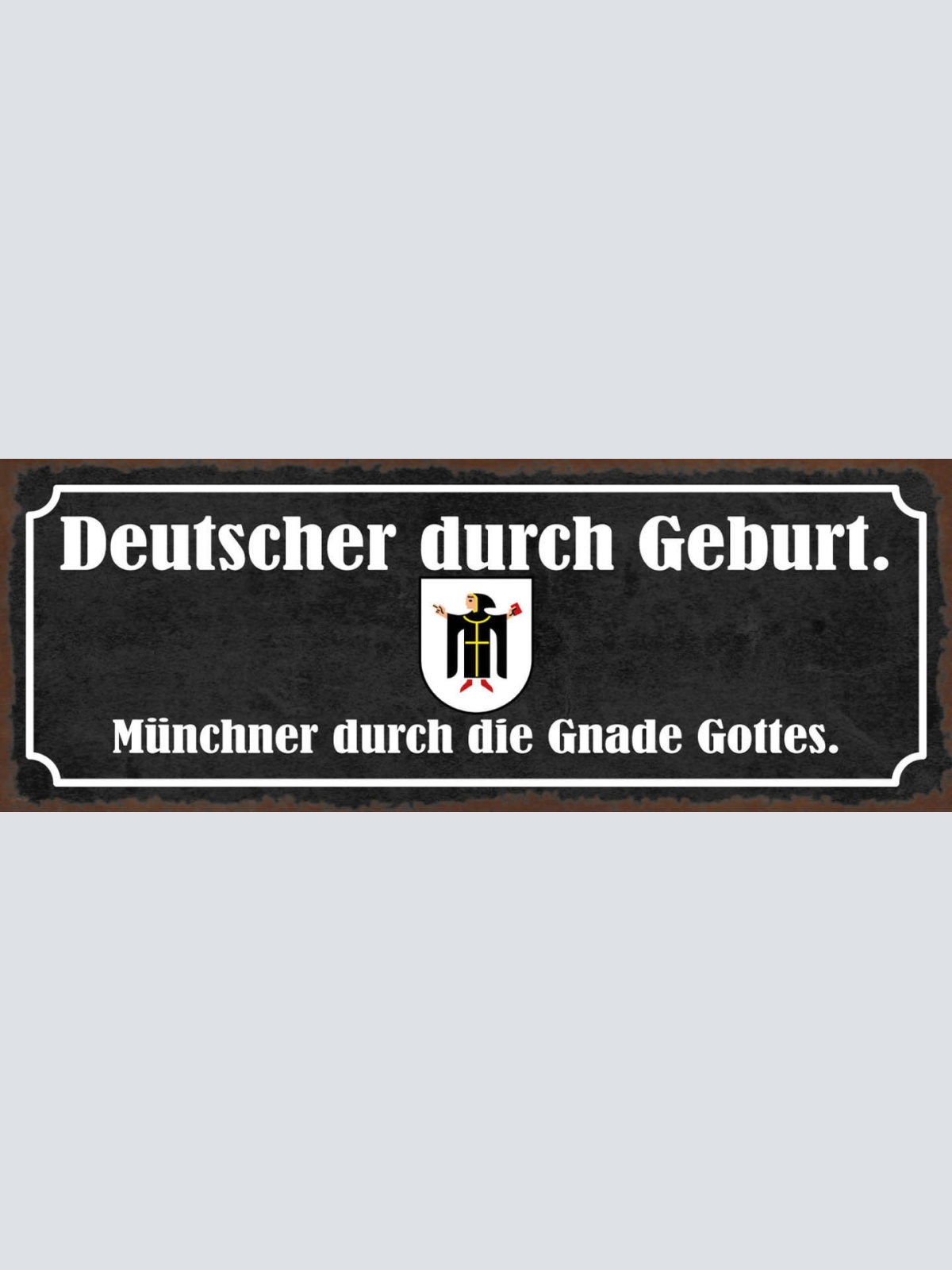 Schild Deutscher Durch Geburt Münchner Durch Die Gnade Gottes 27x10Blech od.Holz