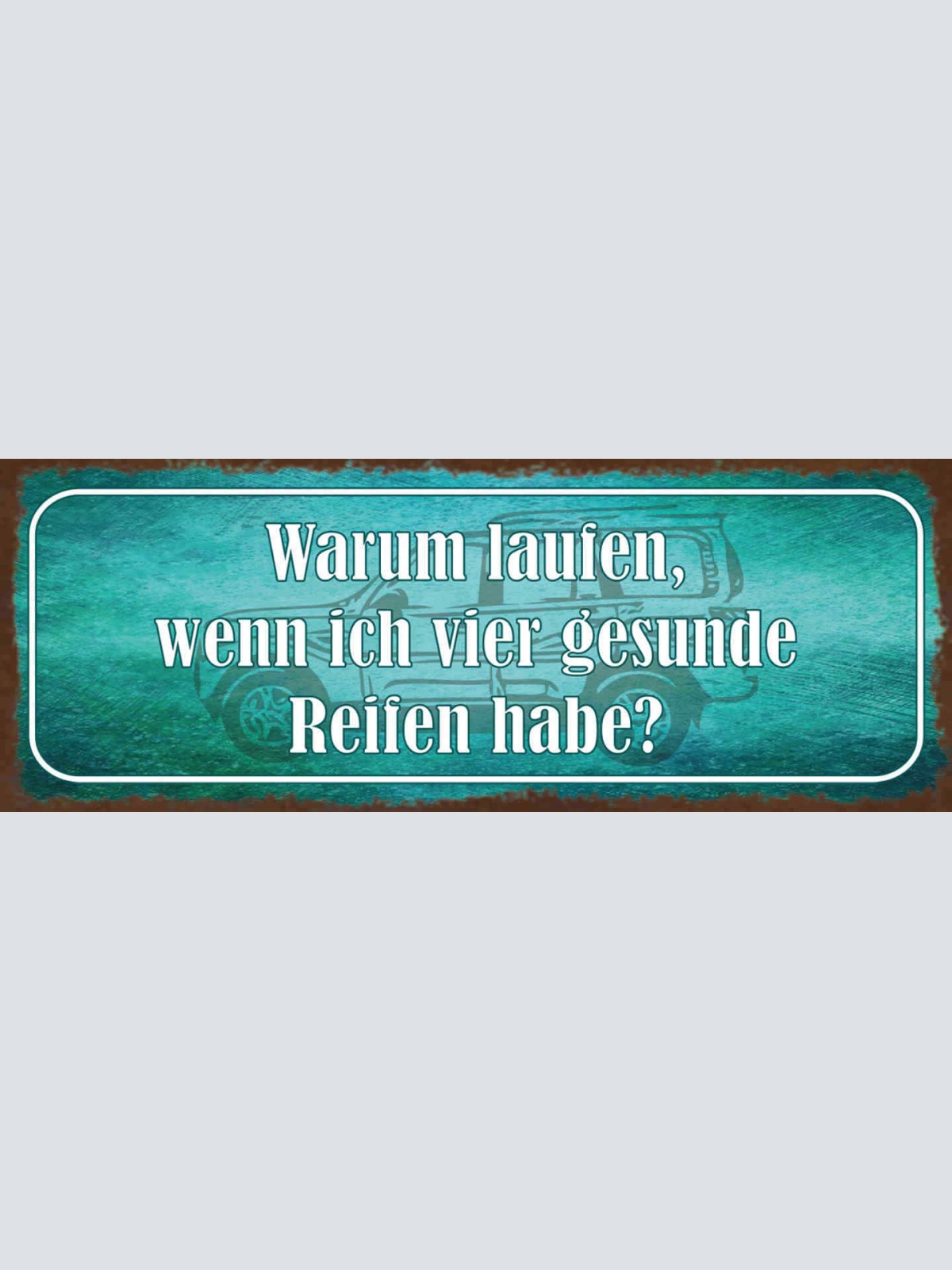 Schild Warum Laufen Wenn Ich 4 Gesunde Reifen Habe Auto 27x10 Blech od.Holz