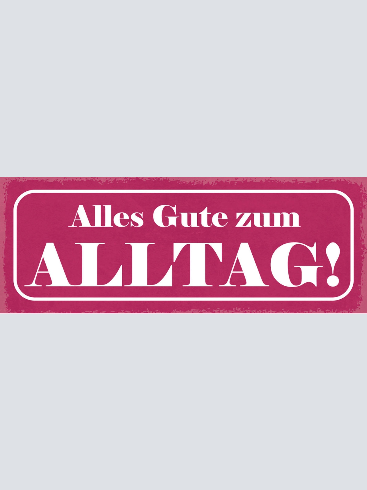 Schild Alles Gute Zum Alltag Leben Arbeit Freizeit Tag 27x10 Blech od.Holz