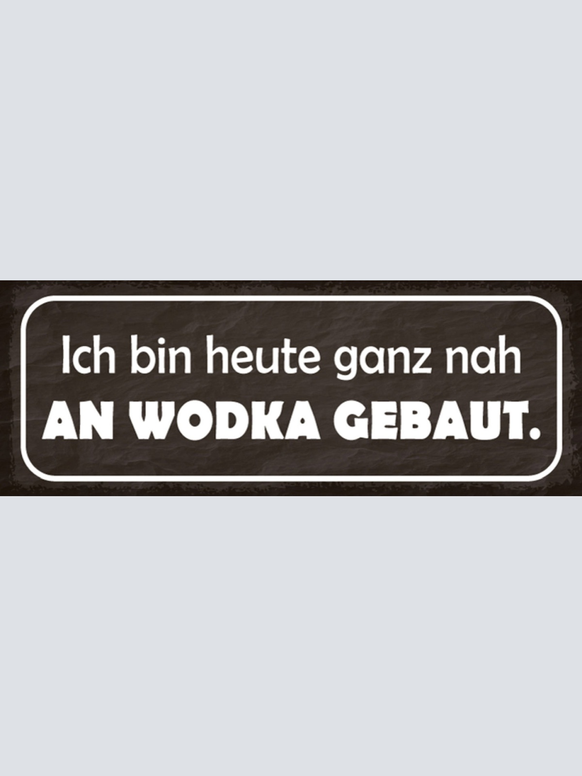 Schild Ich Bin Heute Ganz Nah An Wodka Gebaut Alkohol 27x10 Blech od.Holz