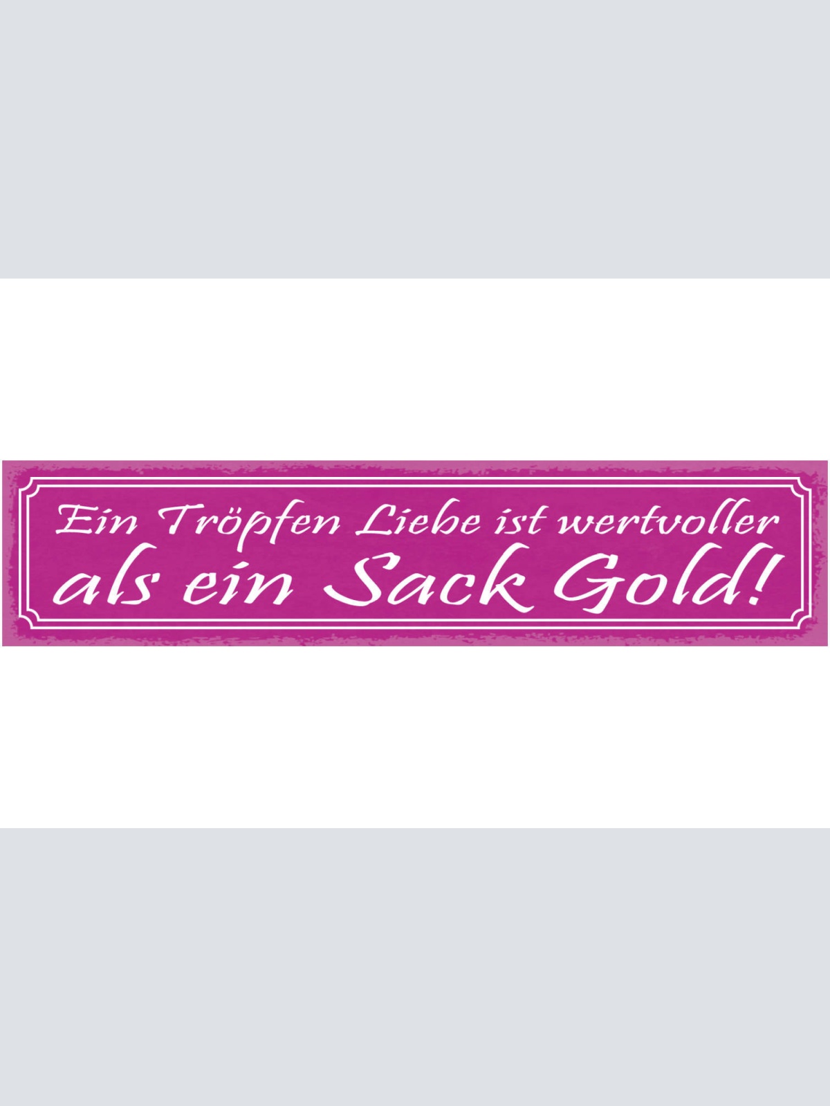 Schild Ein Tropfen Liebe Ist Wertvoller Als Ein Sack Gold 46 x 10 Blech od. Holz