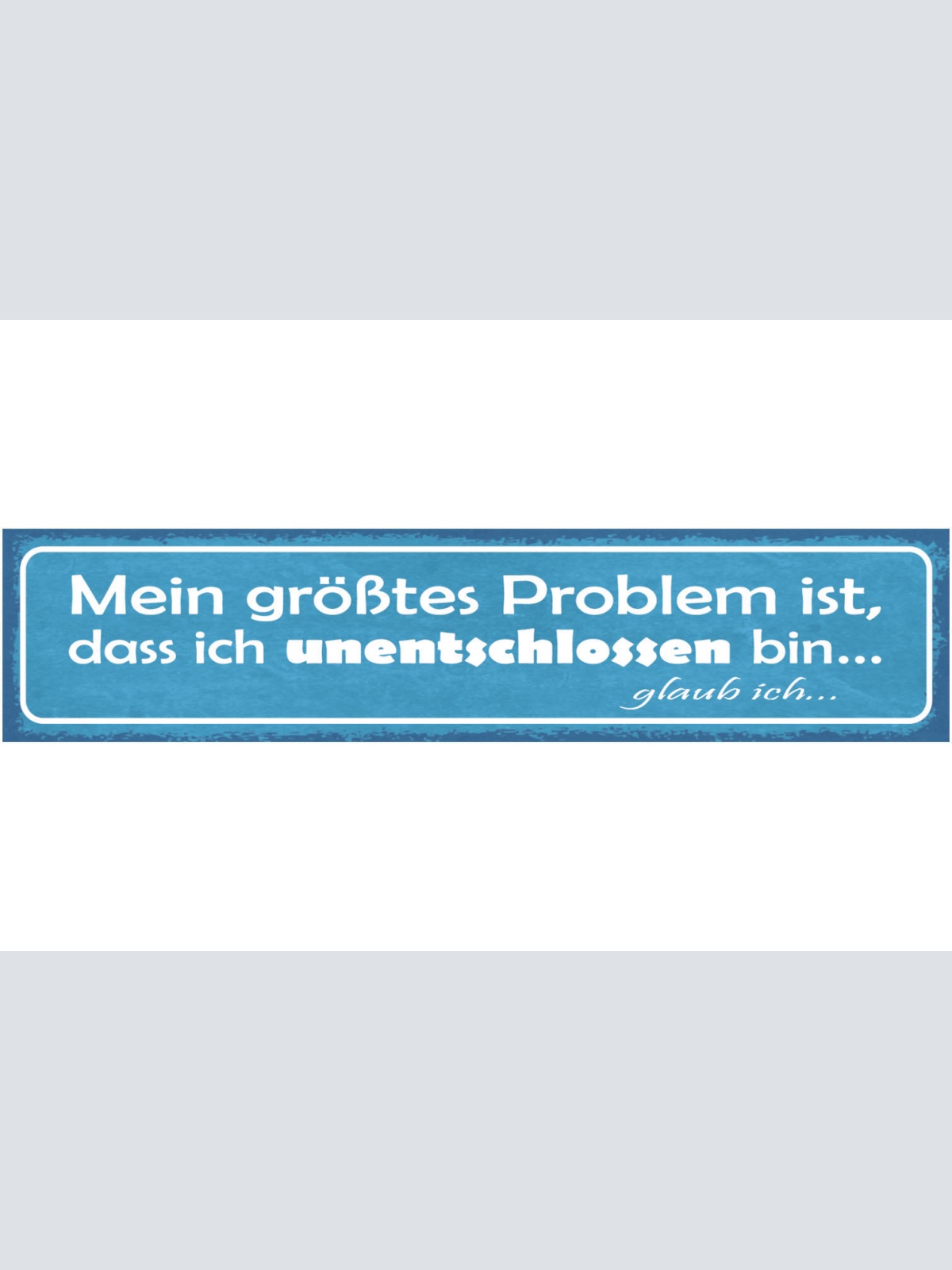 Schild Mein Größtes Problem Ist Das Ich Unentschlossen Bin Glaub Ich 46 x 10
