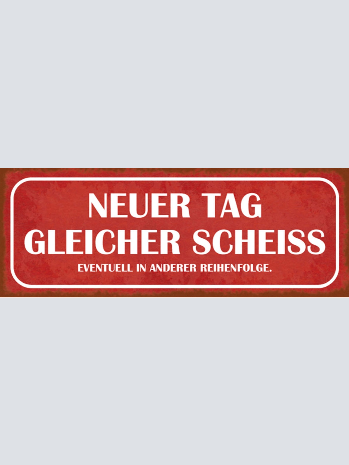 Schild Neuer Tag Gleicher Scheiss Evtl Andere Reihenfolge 27x10 Blech od.Holz