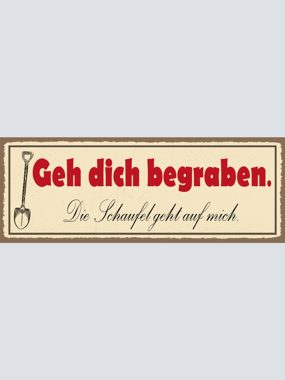 Schild Geh Dich Begraben Die Schaufel Geht Auf Mich 27x10 Blech od.Holz