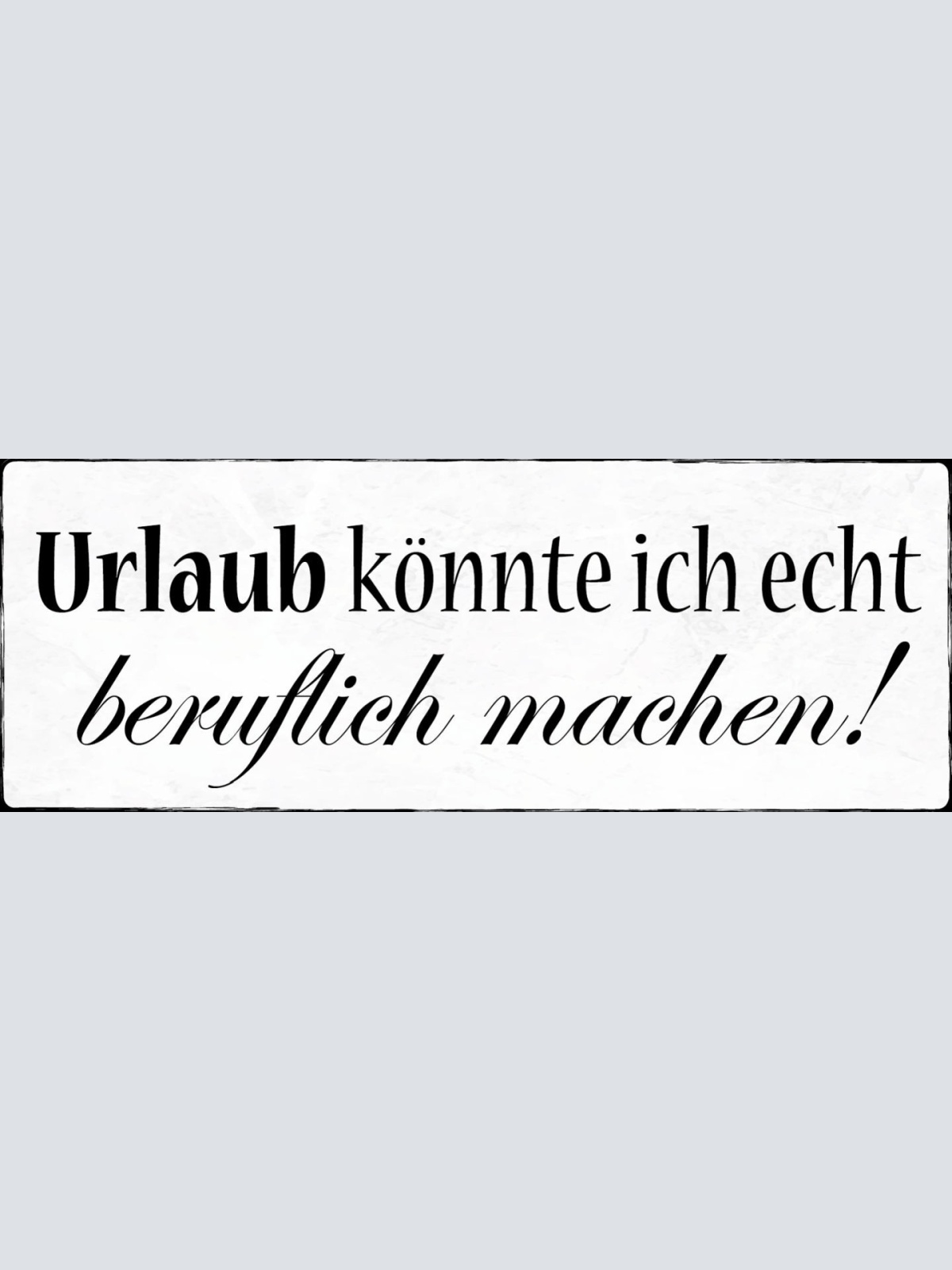 Schild Urlaub Könnte Ich Echt Beruflich Machen Arbeit Ferien 27x10 Blech od.Holz