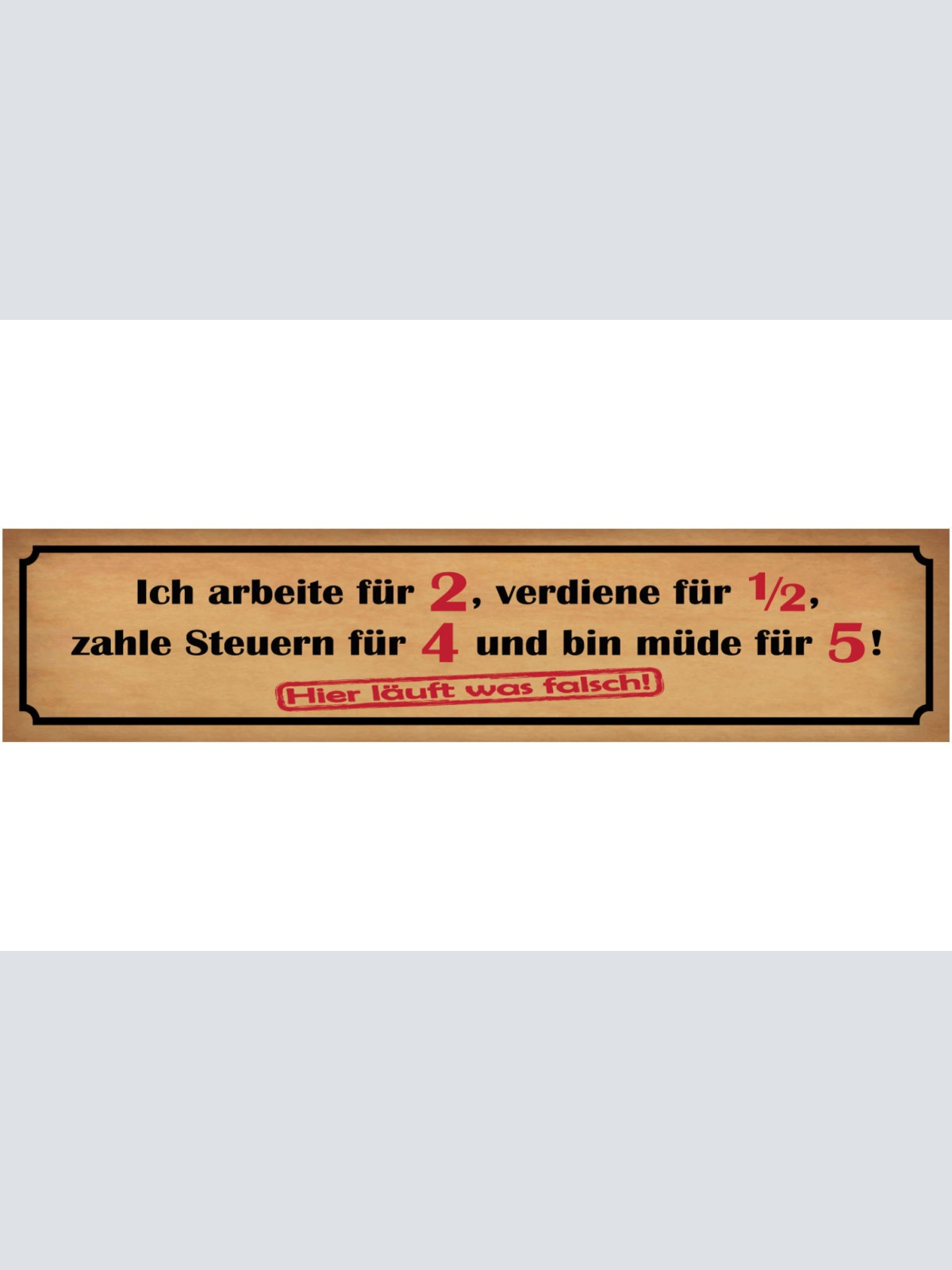 Schild Arbeit Verdienst Steuern Müde Job Leben Falsch 46 x 10 Blech od. Holz