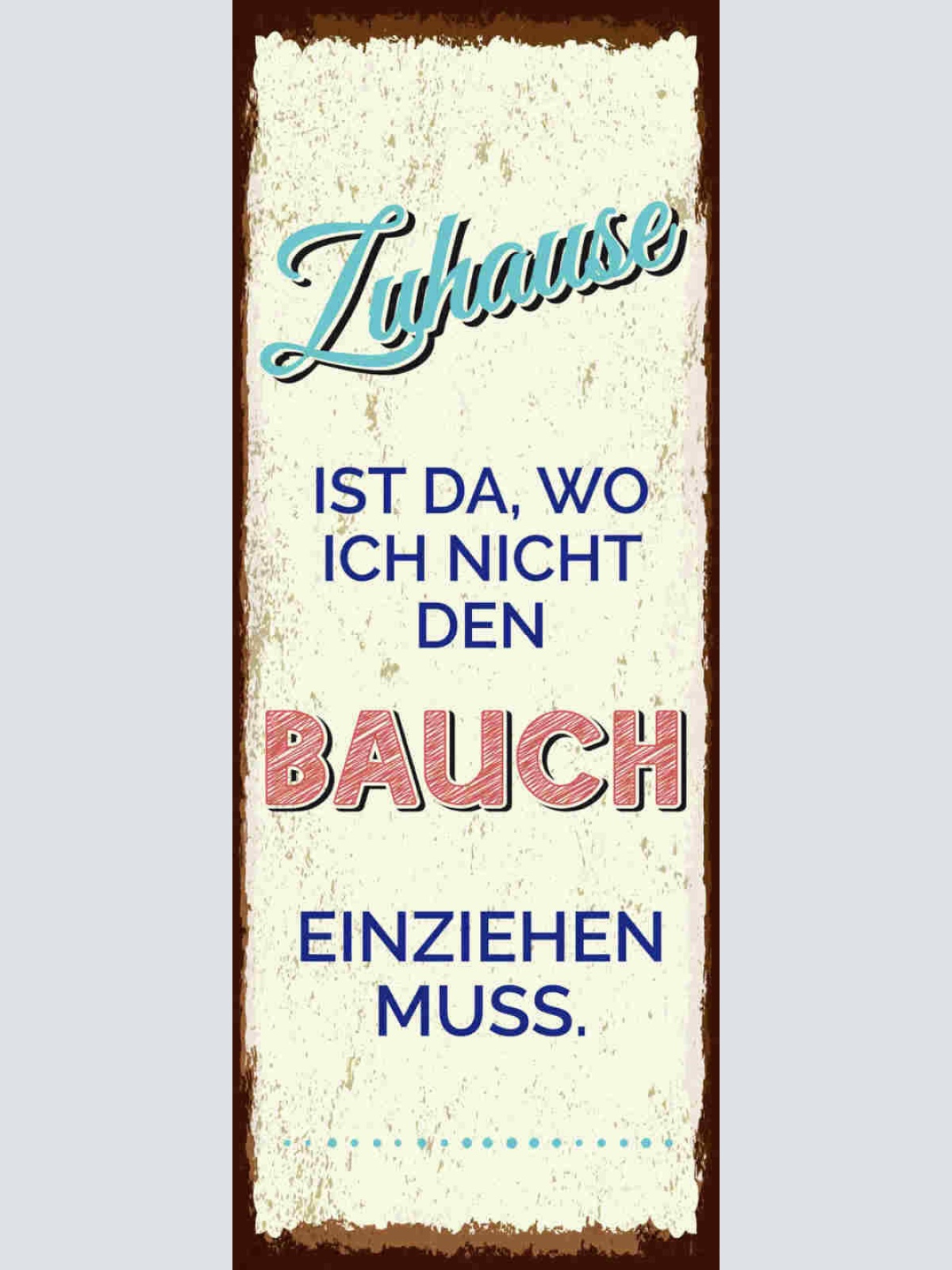 Schild Zuhause Ist Da Wo Ich Nicht Den Bauch Einziehen Muss 27x10 Blech od.Holz