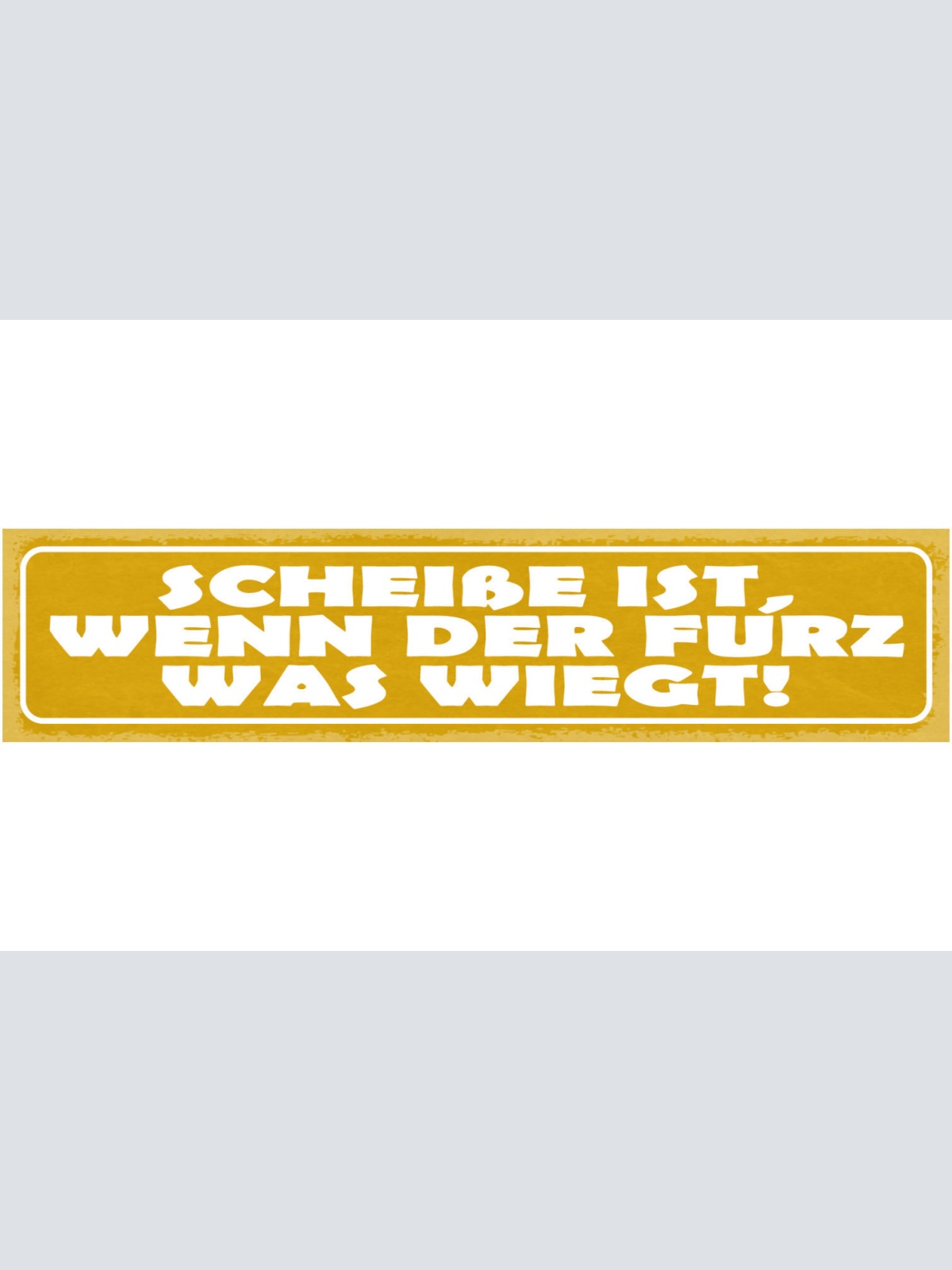 Schild Scheiße Ist Wenn Der Furz Was Wiegt 46 x 10 Blech od. Holz