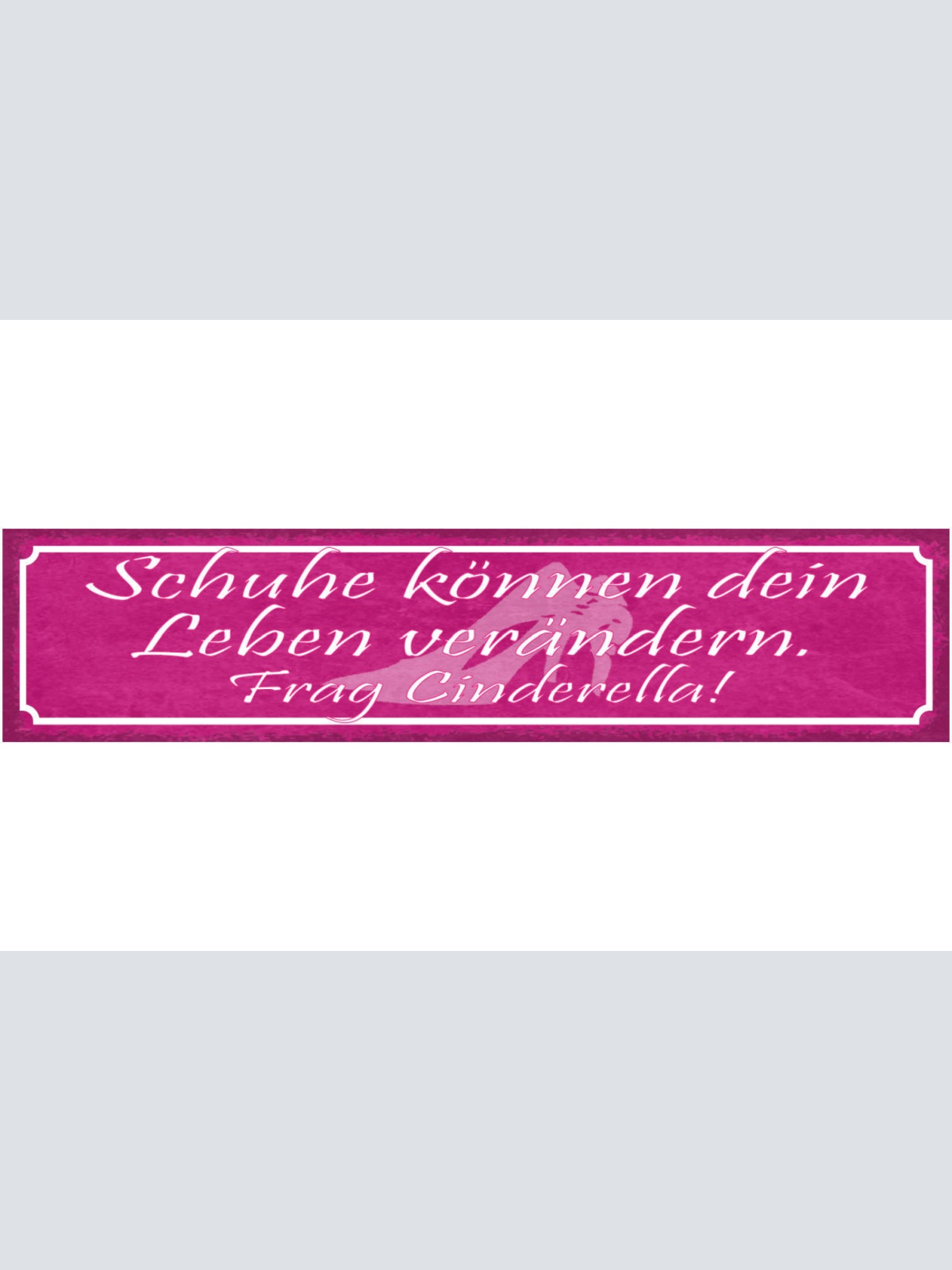 Schild Schuhe Können Das Leben Verändern Frag Cinderella 46 x 10 Blech od. Holz