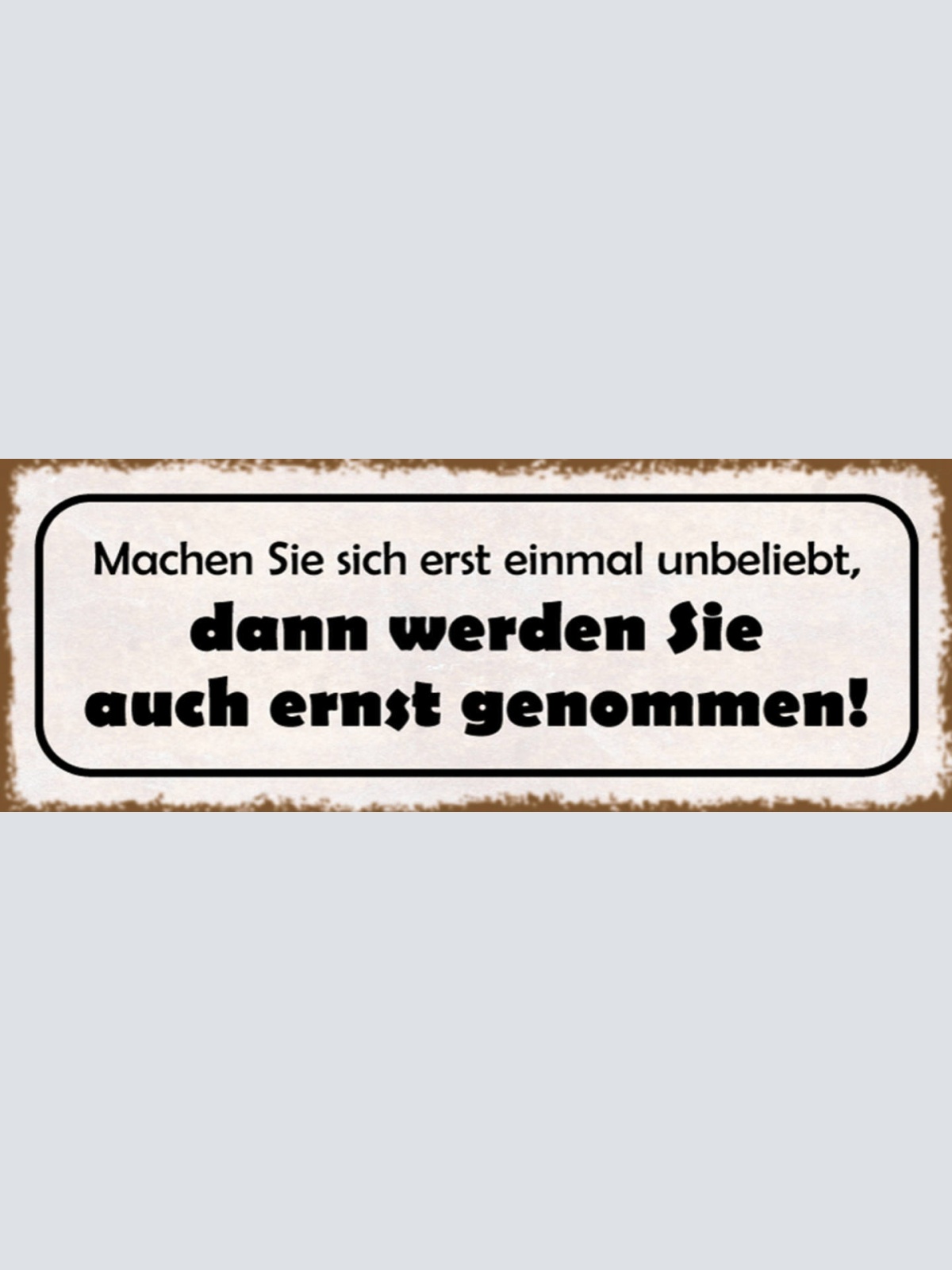 Schild Machen Sie Sich Erstmal Unbeliebt Dann Werden Sie Auch Ernst Genommen