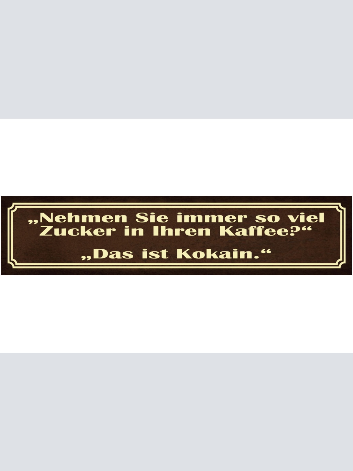 Schild Immer soviel Zucker in Kaffee Kokain Droge Café 46 x 10 Blech od. Holz
