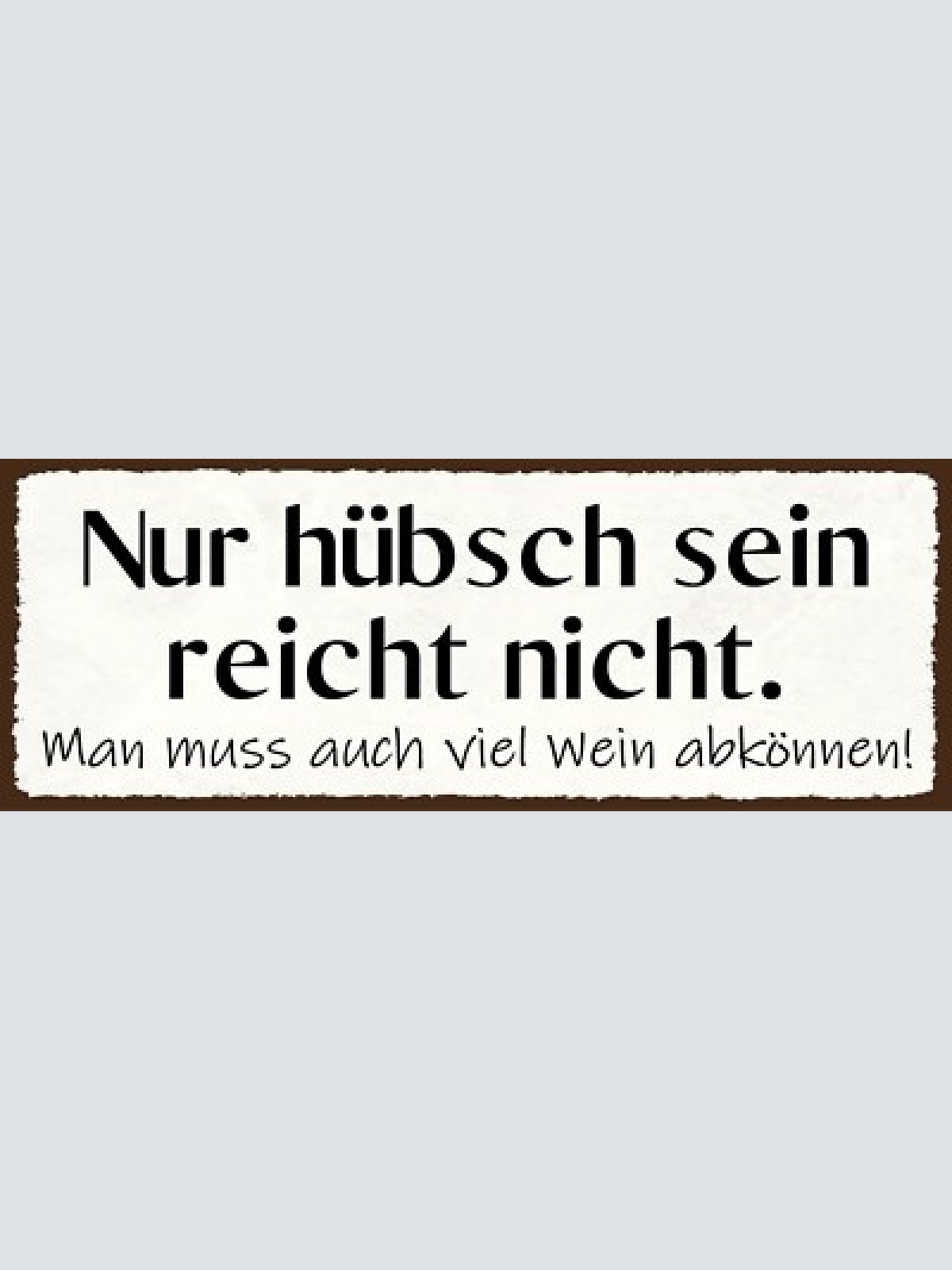 Schild nur hübsch sein reicht nicht man muss auch viel wein abkönnen 27x10