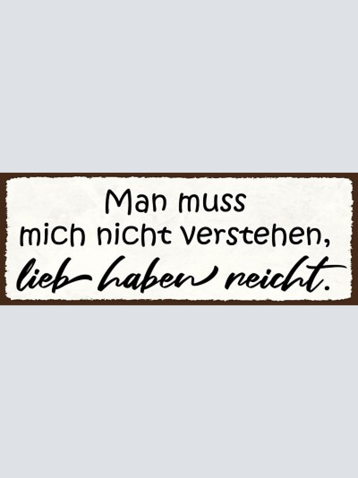 Schild man muss mich nicht verstehen lieb haben reicht liebe 27x10 blech od.holz