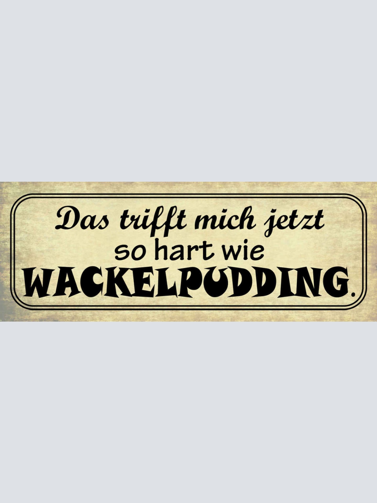 Schild Das Trifft Mich Jetzt So Hart Wie Wackelpudding Weich 27x10 Blech od.Holz
