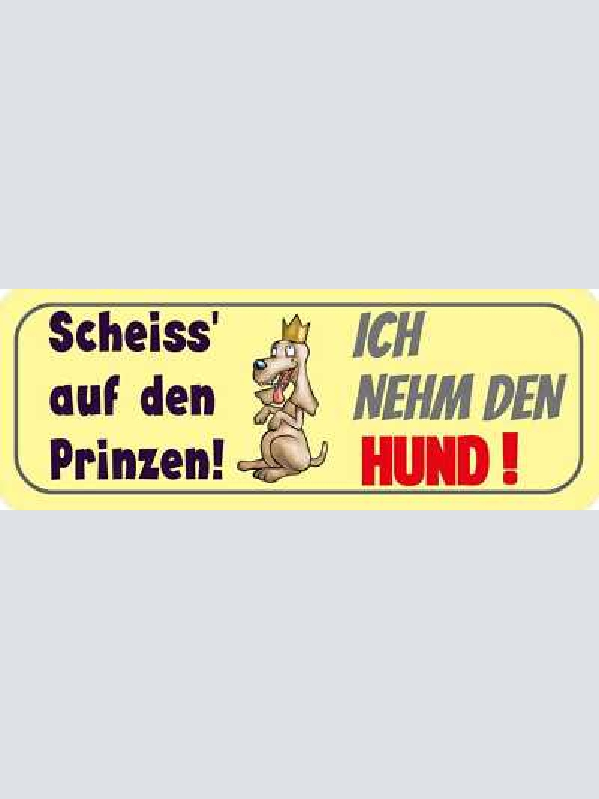 Schild scheiss auf den prinzen ich nehm den hund tier liebe 27x10 blech od.holz