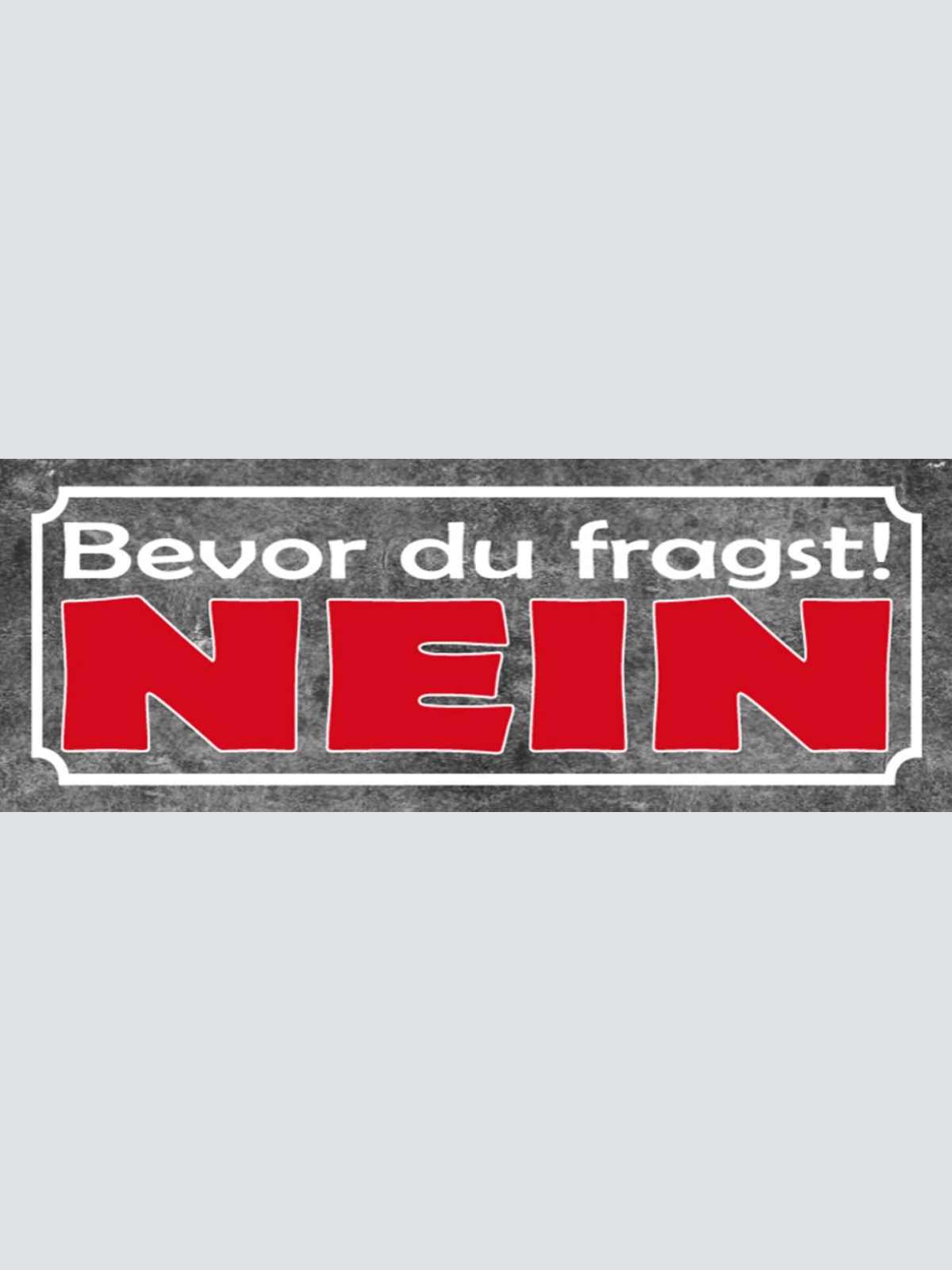 Schild Bevor Du Fragst Nein Antwort Negativ Ablehnen Absage 27x10 Blech od.Holz