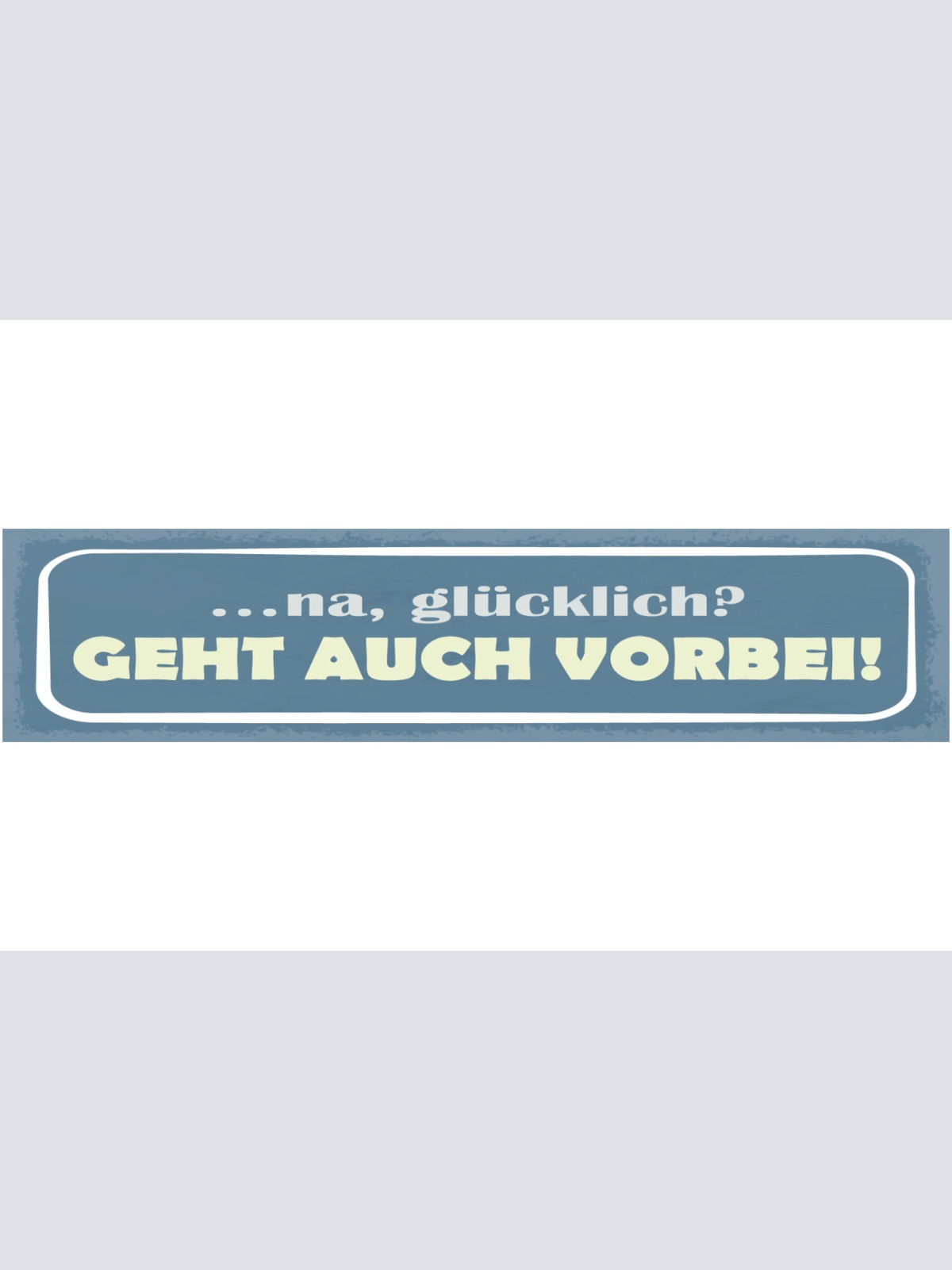 Schild Na Glücklich? Geht Auch Vorbei Glück Zufrieden 46 x 10 Blech od. Holz