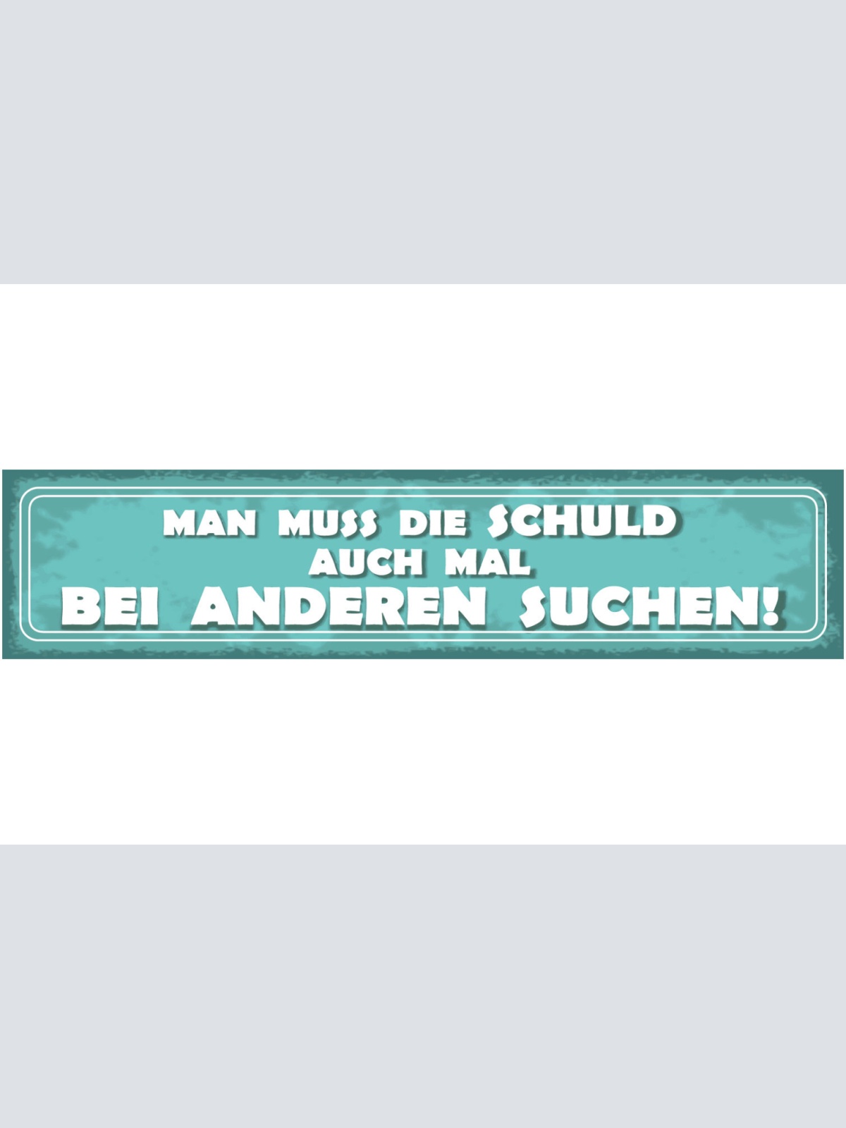 Schild Man Muss Due Schuld Auch Mal Bei Anderen Suchen 46 x 10 Blech od. Holz