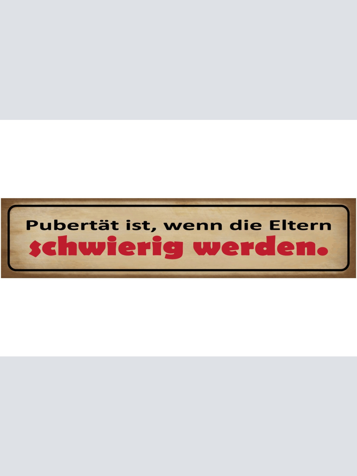 Schild Pubertät Ist Wenn Die Eltern Schwierig Werden Kind 46 x 10 Blech od. Holz