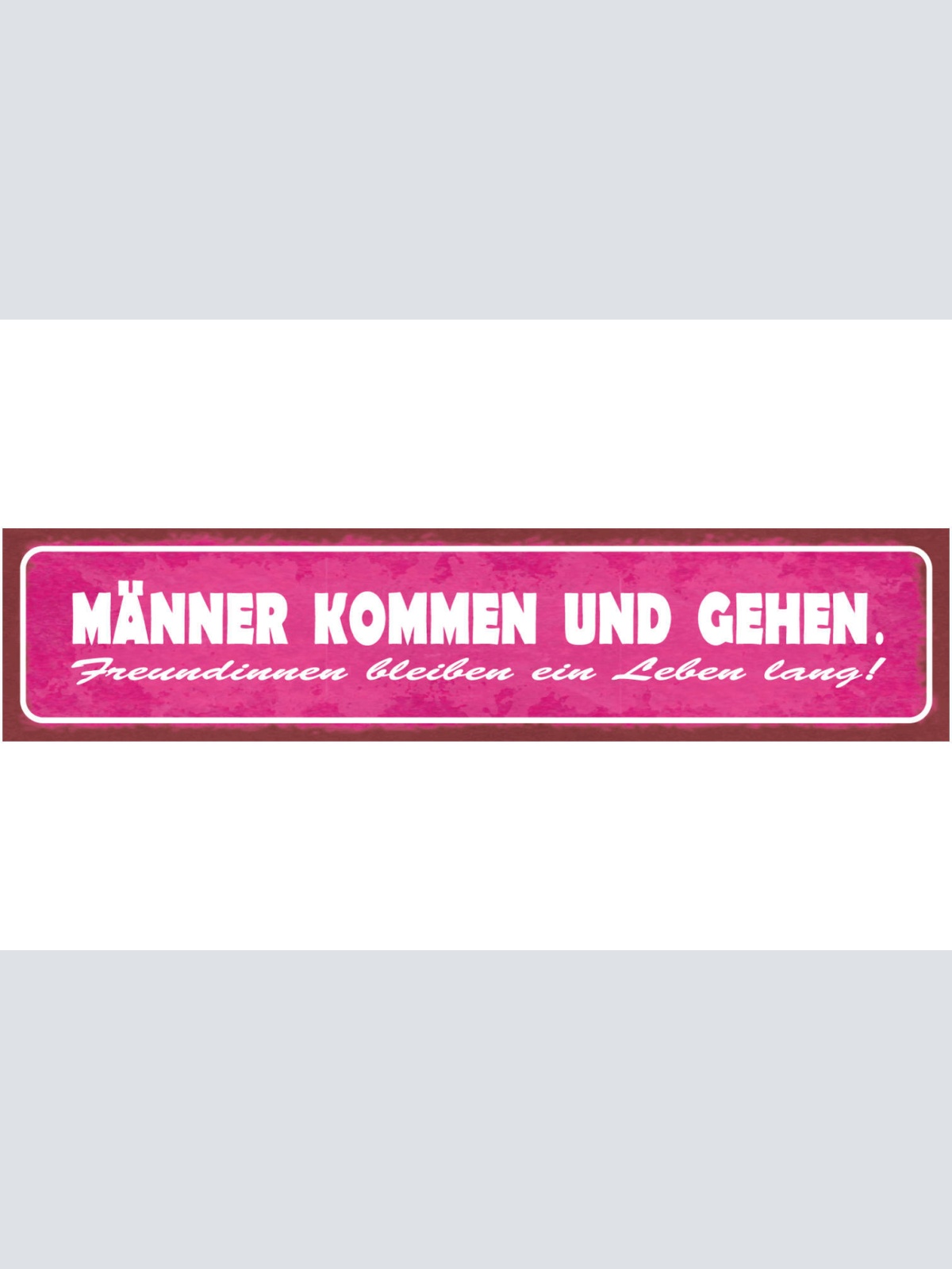 Schild Männer Kommen & Gehen Freundinnen Ein Leben Lang 46 x 10 Blech od. Holz