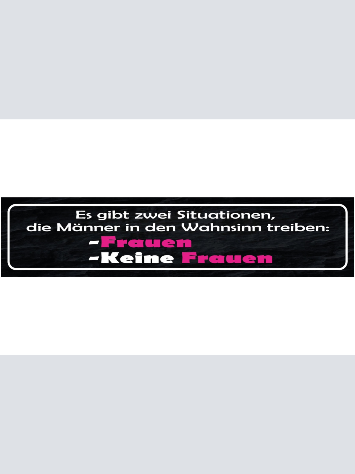 Schild Zwei Situationen Männer Wahnsinn Keine Frauen Frau 46 x 10 Blech od. Holz