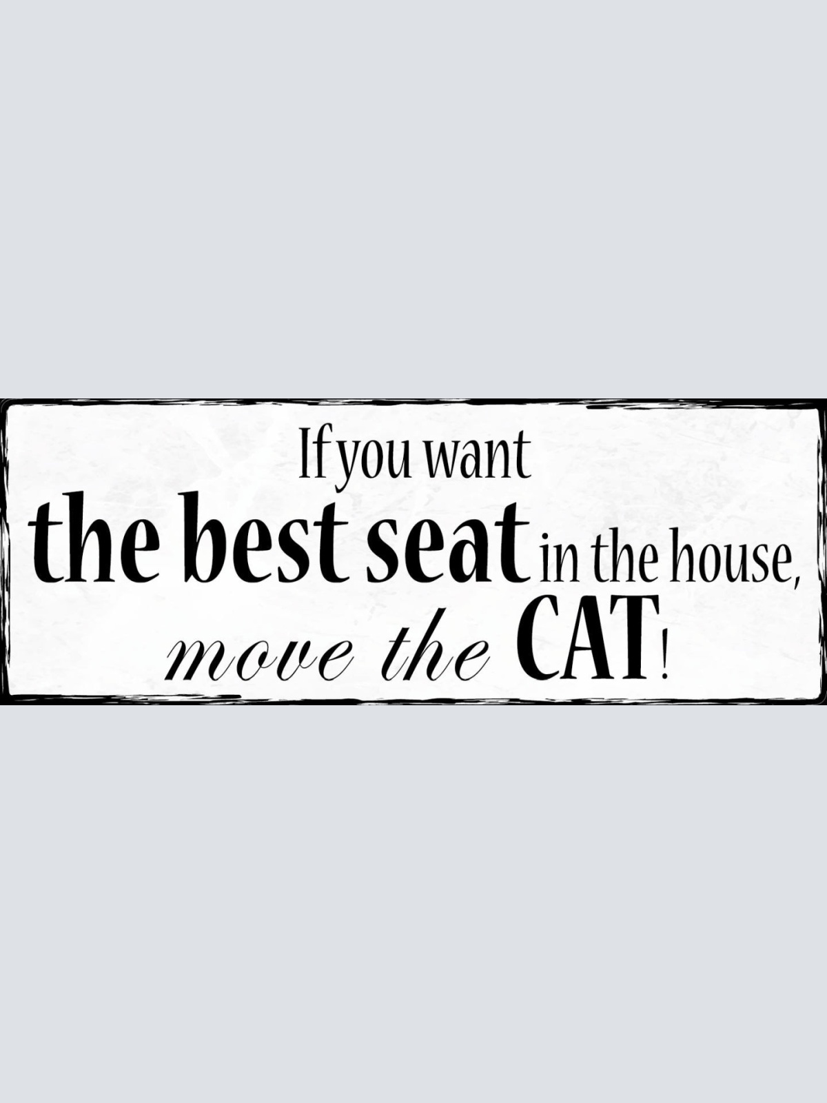 Schild If You Want The Best Seat In The House Move The Cat 27x10 Blech od.Holz