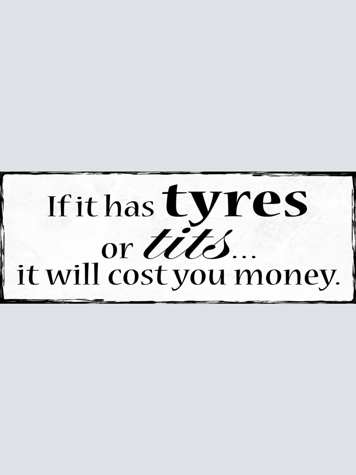 Schild If It Has Tyres Or Tits It Will Cost You Money Geld 27x10 Blech od.Holz