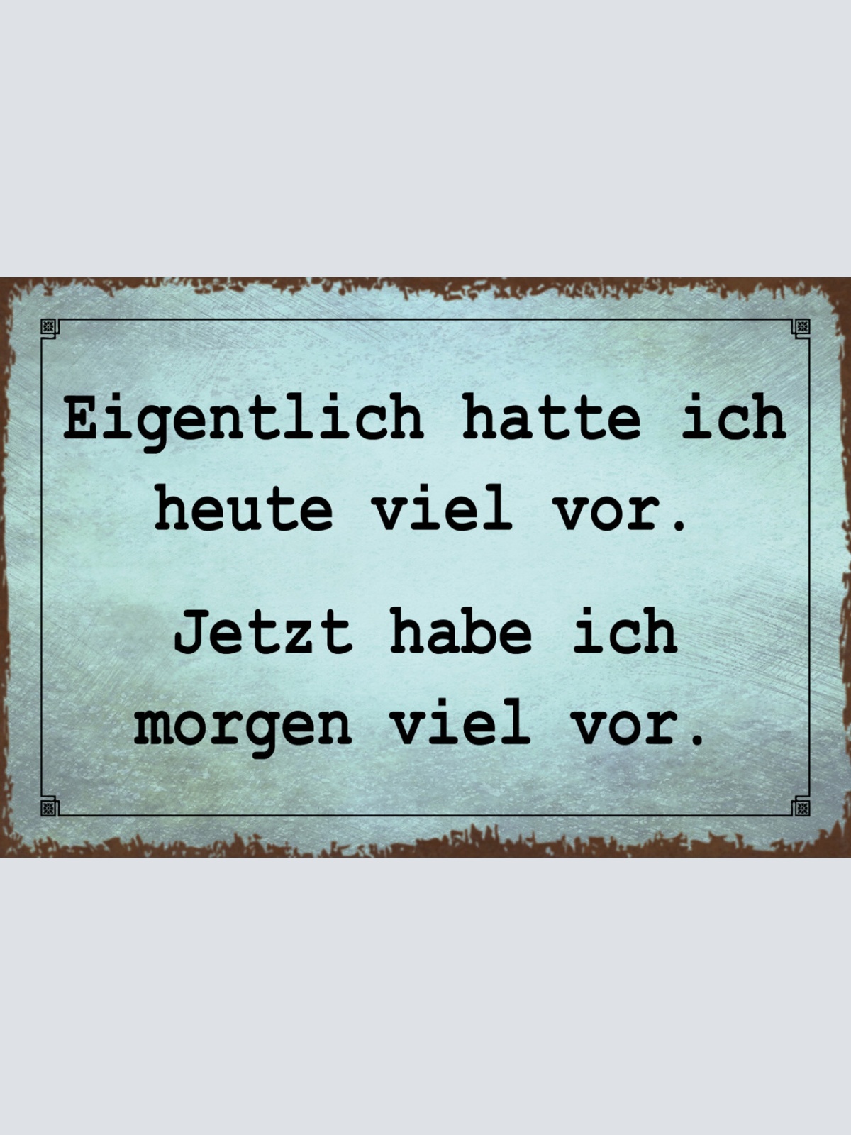 Schild Spruch Heute hatte ich viel vor Jetzt habe ich morgen viel vor JW