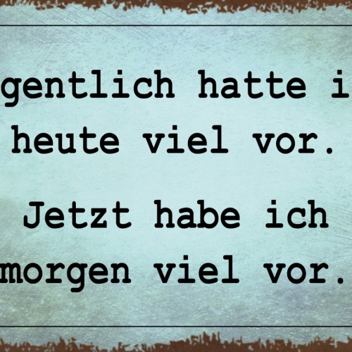 Schild Spruch Heute hatte ich viel vor Jetzt habe ich morgen viel vor JW
