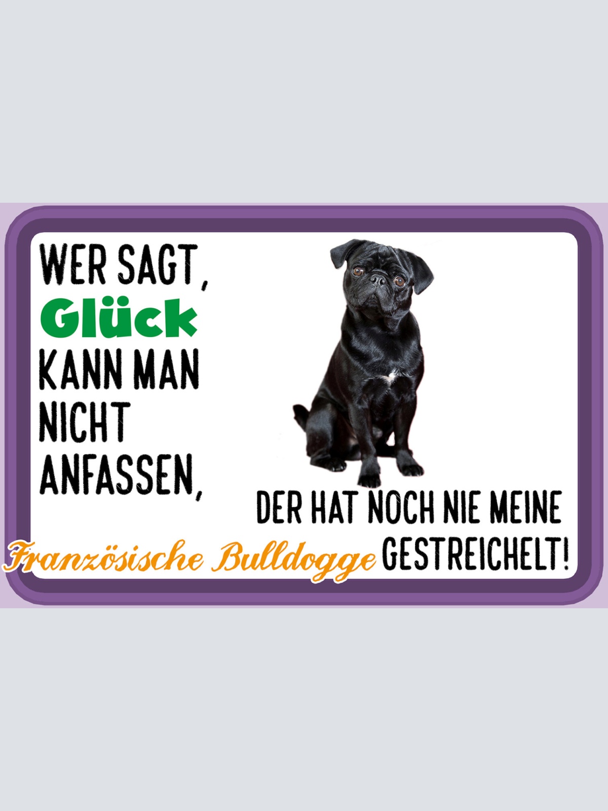 Schild Spruch Wer sagt Glück nicht anfassen Französ Bulldogge gestreichelt JW
