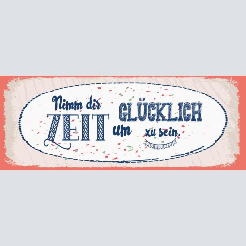Schild Nimm Dir Zeit Glücklich Zu Sein Glück Leben Froh 27x10 Blech od.Holz