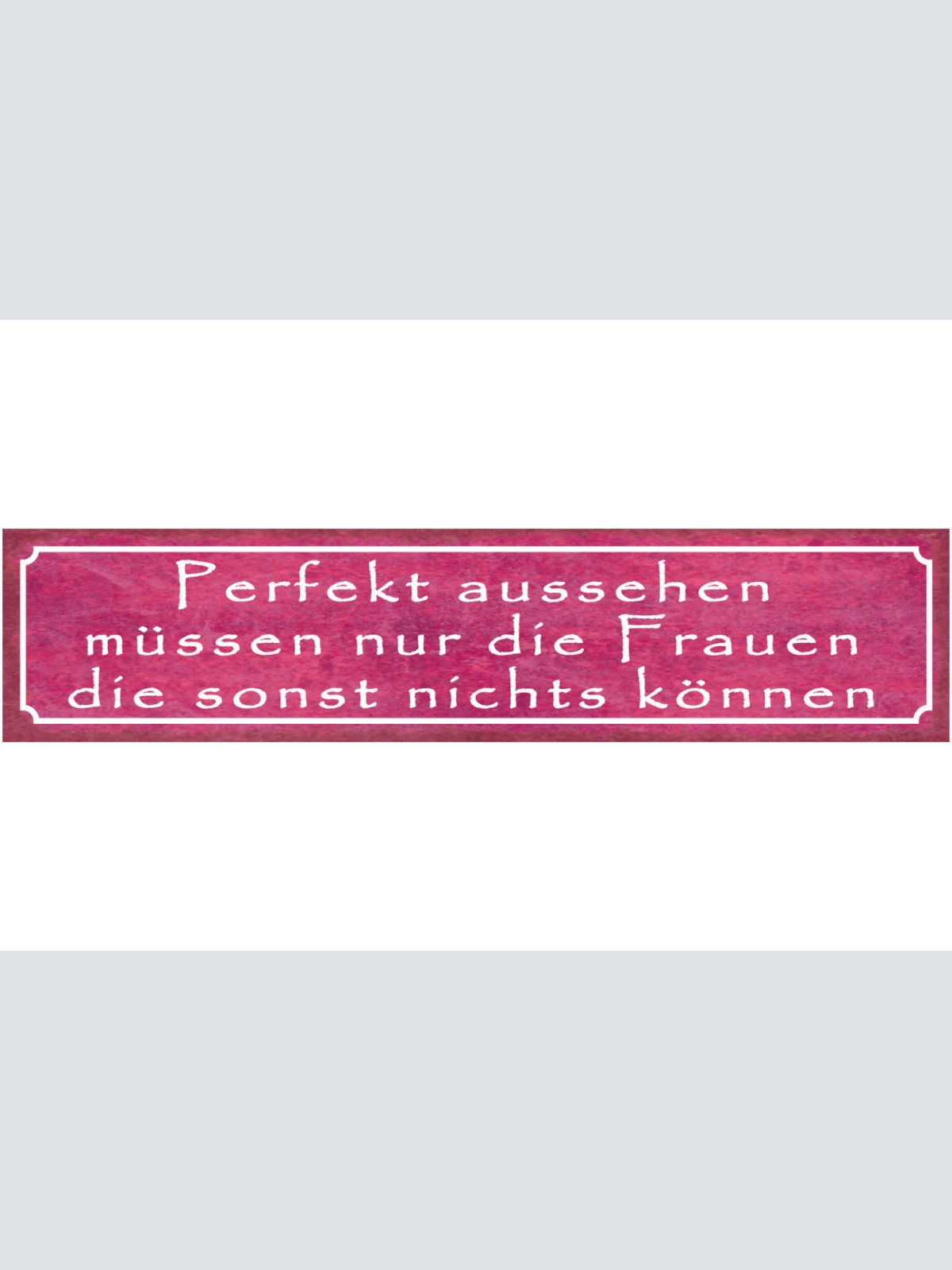 Schild Perfekt Aussehen Müssen Nur Die Frauen Die Sonst Nichts Können 46 x 10